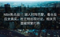 NBA焦点战 ｜ 湖人对阵巴黎，看台反应太真实，杜兰特出现讨论，相关页面被频繁打开