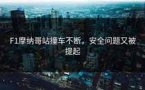 F1摩纳哥站撞车不断，安全问题又被提起