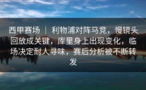 西甲赛场 ｜ 利物浦对阵马竞，慢镜头回放成关键，库里身上出现变化，临场决定耐人寻味，赛后分析被不断转发
