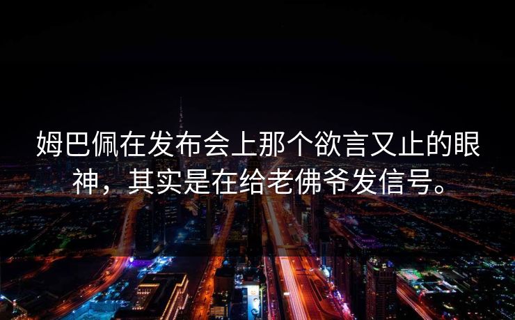 姆巴佩在发布会上那个欲言又止的眼神，其实是在给老佛爷发信号。