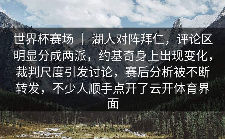 世界杯赛场 ｜ 湖人对阵拜仁，评论区明显分成两派，约基奇身上出现变化，裁判尺度引发讨论，赛后分析被不断转发，不少人顺手点开了云开体育界面