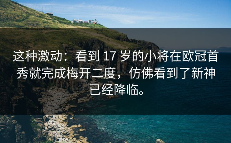 这种激动：看到 17 岁的小将在欧冠首秀就完成梅开二度，仿佛看到了新神已经降临。