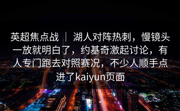 英超焦点战 ｜ 湖人对阵热刺，慢镜头一放就明白了，约基奇激起讨论，有人专门跑去对照赛况，不少人顺手点进了kaiyun页面