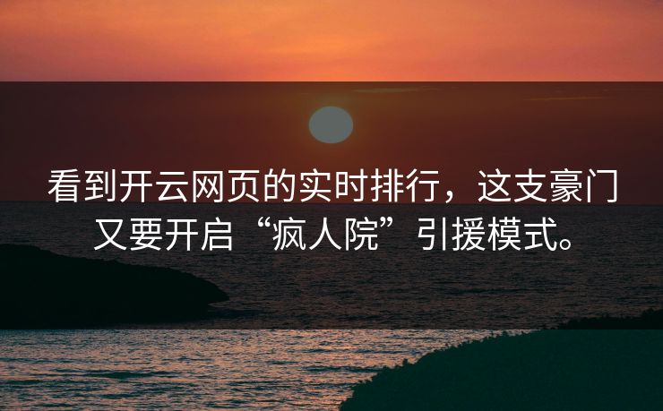 看到开云网页的实时排行，这支豪门又要开启“疯人院”引援模式。