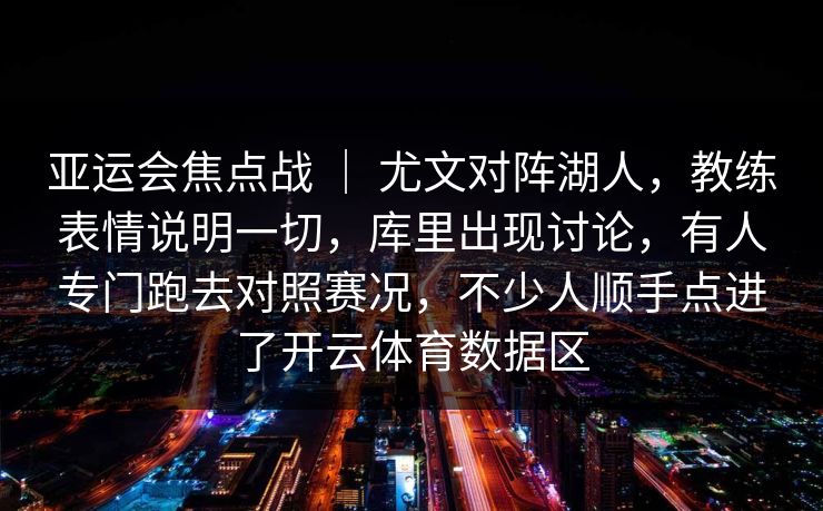 亚运会焦点战 ｜ 尤文对阵湖人，教练表情说明一切，库里出现讨论，有人专门跑去对照赛况，不少人顺手点进了开云体育数据区