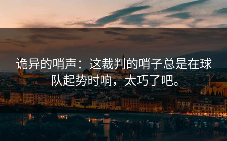 诡异的哨声：这裁判的哨子总是在球队起势时响，太巧了吧。
