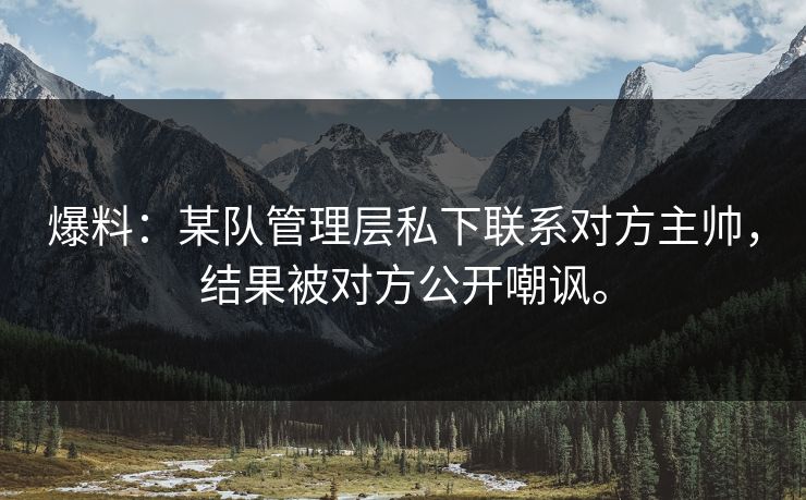 爆料：某队管理层私下联系对方主帅，结果被对方公开嘲讽。