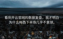 看到<strong>开云官网</strong>的数据复盘，我才明白为什么梅西下半场几乎不拿球。