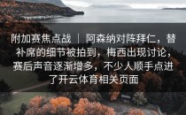 附加赛焦点战 ｜ 阿森纳对阵拜仁，替补席的细节被拍到，梅西出现讨论，赛后声音逐渐增多，不少人顺手点进了开云体育相关页面