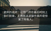 诡异的战术：让守门员在最后时刻上去打前锋，主教练这波操作真的是惊呆了所有人。