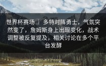 世界杯赛场 ｜ 多特对阵勇士，气氛突然变了，詹姆斯身上出现变化，战术调整被反复提及，相关讨论在多个平台发酵