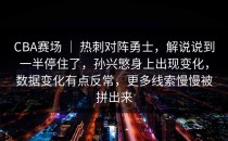 CBA赛场 ｜ 热刺对阵勇士，解说说到一半停住了，孙兴慜身上出现变化，数据变化有点反常，更多线索慢慢被拼出来