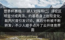 世界杯赛场 ｜ 湖人对阵拜仁，评论区明显分成两派，约基奇身上出现变化，裁判尺度引发讨论，赛后分析被不断转发，不少人顺手点开了<strong>云开体育</strong>界面