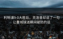 利物浦9-0大胜后，克洛普却说了一句让曼城球迷瞬间破防的话