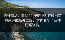 这种激动：看到 17 岁的小将在欧冠首秀就完成梅开二度，仿佛看到了新神已经降临。