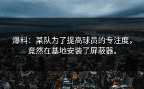 爆料：某队为了提高球员的专注度，竟然在基地安装了屏蔽器。