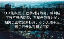 CBA焦点战 ｜ 巴黎对阵热刺，裁判成了绕不开的话题，东契奇带来讨论，相关页面被频繁打开，不少人顺手点进了开云体育相关页面