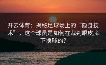 开云体育：揭秘足球场上的“隐身技术”，这个球员是如何在裁判眼皮底下换球的？