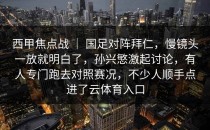 西甲焦点战 ｜ 国足对阵拜仁，慢镜头一放就明白了，孙兴慜激起讨论，有人专门跑去对照赛况，不少人顺手点进了<strong>云体育入口</strong>