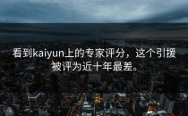 看到<strong>kaiyun</strong>上的专家评分，这个引援被评为近十年最差。