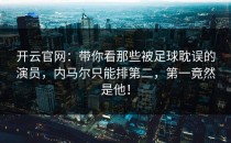 <strong>开云官网</strong>：带你看那些被足球耽误的演员，内马尔只能排第二，第一竟然是他！