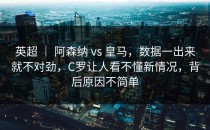 英超 ｜ 阿森纳 vs 皇马，数据一出来就不对劲，C罗让人看不懂新情况，背后原因不简单