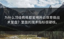 为什么顶级教练都爱用开云体育做战术复盘？里面的技术指标很硬核。