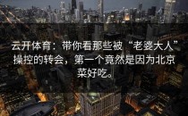 <strong>云开体育</strong>：带你看那些被“老婆大人”操控的转会，第一个竟然是因为北京菜好吃。