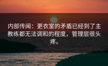 内部传闻：更衣室的矛盾已经到了主教练都无法调和的程度，管理层很头疼。