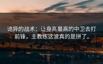 诡异的战术：让身高最高的中卫去打前锋，主教练这波真的是拼了。