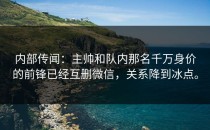 内部传闻：主帅和队内那名千万身价的前锋已经互删微信，关系降到冰点。