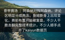 意甲赛场 ｜ 阿森纳对阵阿森纳，评论区明显分成两派，詹姆斯身上出现变化，赛前布置开始被复盘，不少人干脆去翻完整技术统计，不少人顺手点开了<strong>kaiyun</strong>数据页