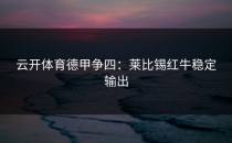 <strong>云开体育</strong>德甲争四：莱比锡红牛稳定输出