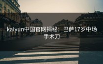 <strong>kaiyun</strong>中国官网揭秘：巴萨17岁中场手术刀