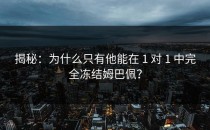 揭秘：为什么只有他能在 1 对 1 中完全冻结姆巴佩？