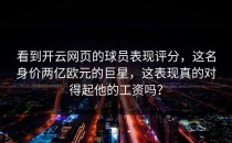 看到<strong>开云网页</strong>的球员表现评分，这名身价两亿欧元的巨星，这表现真的对得起他的工资吗？