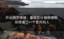 <strong>开云网页</strong>情绪：曼联拉什福德爆棚，却感谢了一个意外的人