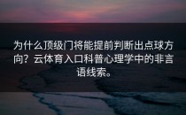 为什么顶级门将能提前判断出点球方向？<strong>云体育入口</strong>科普心理学中的非言语线索。