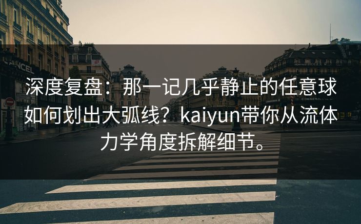 深度复盘:那一记几乎静止的任意球如何划出大弧线?kaiyun带你从流体力学角度拆解细节。 第1张 深度复盘:那一记几乎静止的任意球如何划出大弧线?kaiyun带你从流体力学角度拆解细节。 第1张