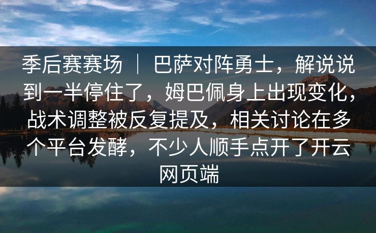季后赛赛场 ｜ 巴萨对阵勇士，解说说到一半停住了，姆巴佩身上出现变化，战术调整被反复提及，相关讨论在多个平台发酵，不少人顺手点开了开云网页端  第1张