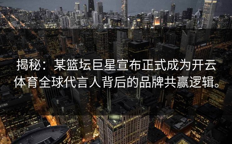 揭秘:某篮坛巨星宣布正式成为开云体育全球代言人背后的品牌共赢逻辑。 揭秘:某篮坛巨星宣布正式成为开云体育全球代言人背后的品牌共赢逻辑。