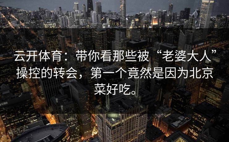 云开体育：带你看那些被“老婆大人”操控的转会，第一个竟然是因为北京菜好吃。