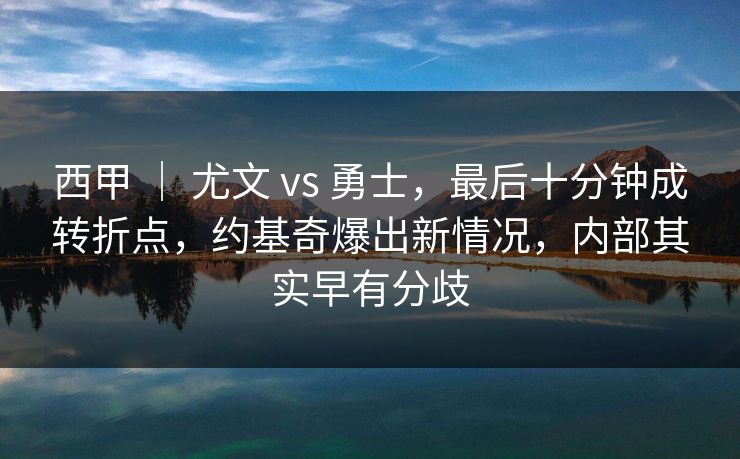 西甲 ｜ 尤文 vs 勇士，最后十分钟成转折点，约基奇爆出新情况，内部其实早有分歧
