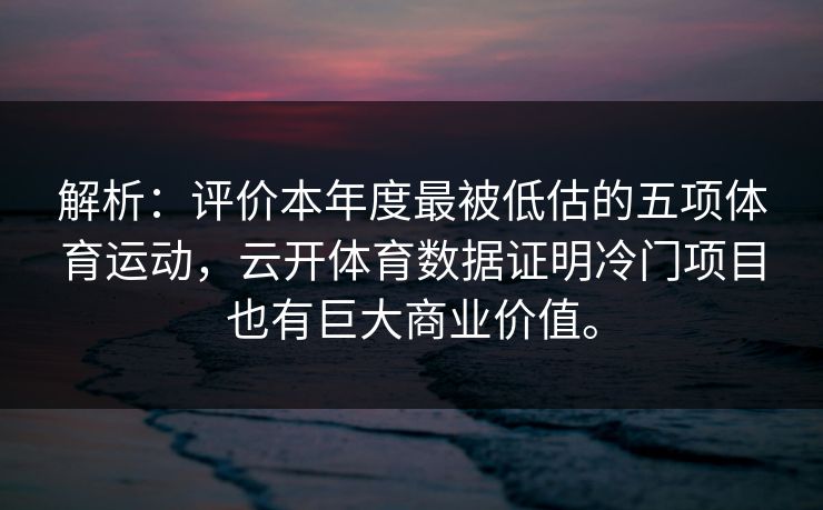 解析：评价本年度最被低估的五项体育运动，云开体育数据证明冷门项目也有巨大商业价值。