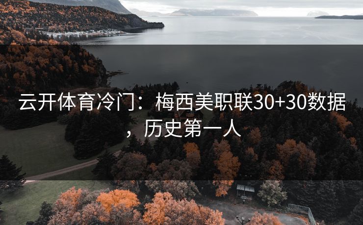 云开体育冷门：梅西美职联30+30数据，历史第一人
