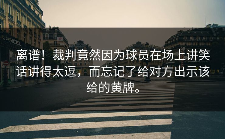 离谱！裁判竟然因为球员在场上讲笑话讲得太逗，而忘记了给对方出示该给的黄牌。