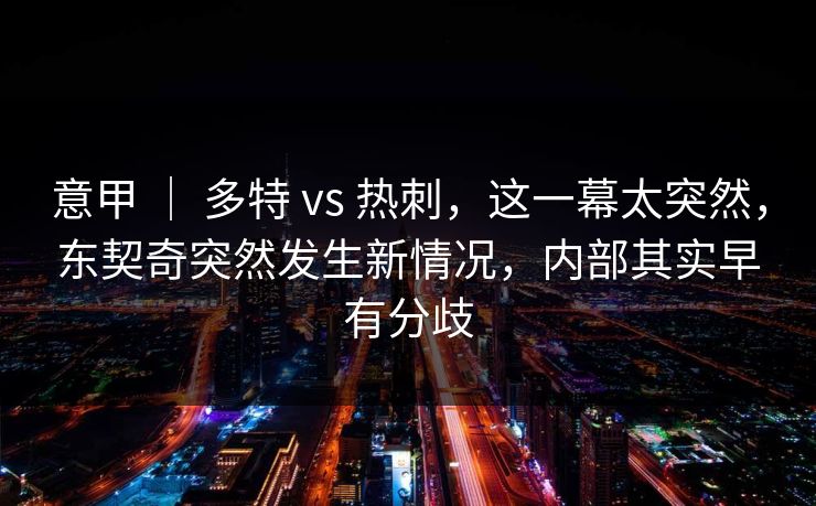 意甲 ｜ 多特 vs 热刺，这一幕太突然，东契奇突然发生新情况，内部其实早有分歧